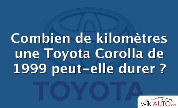 Combien de kilomètres une Toyota Corolla de 1999 peut-elle durer ?